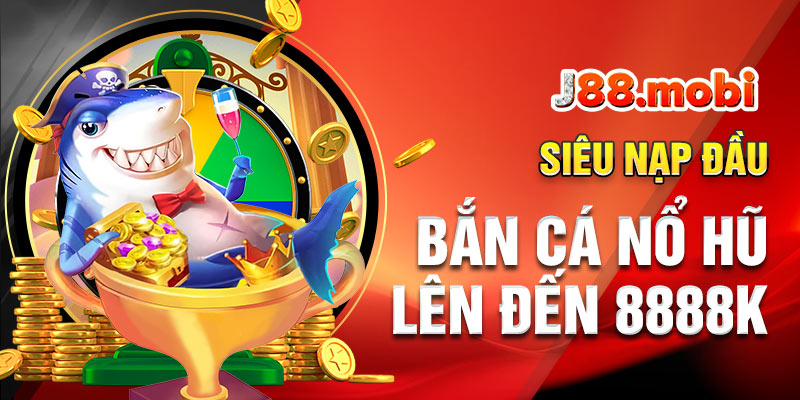 Siêu nạp đầu bắn cá nổ hũ lên đến 8888k